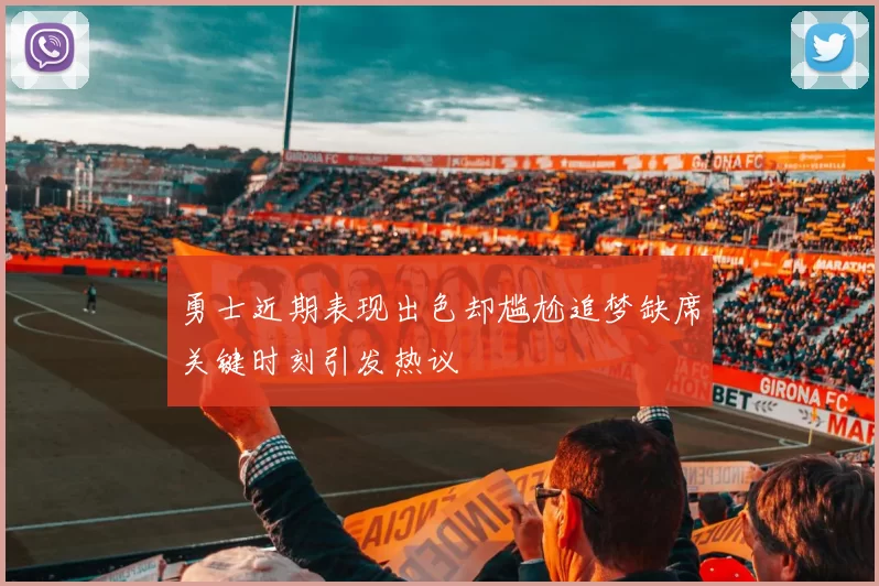 勇士近期表现出色却尴尬追梦缺席关键时刻引发热议