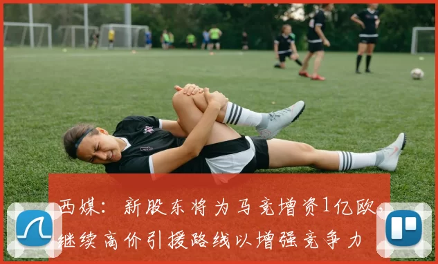 西媒：新股东将为马竞增资1亿欧，继续高价引援路线以增强竞争力