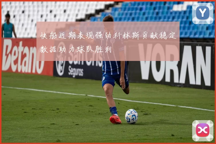 快船近期表现强劲科林斯贡献稳定数据助力球队胜利
