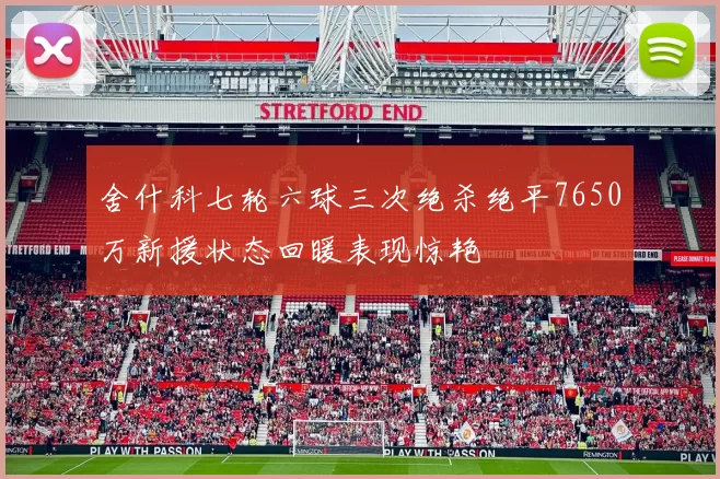 舍什科七轮六球三次绝杀绝平7650万新援状态回暖表现惊艳