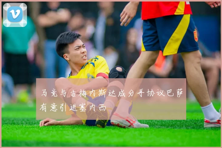 马竞与吉梅内斯达成分手协议巴萨有意引进塞内西