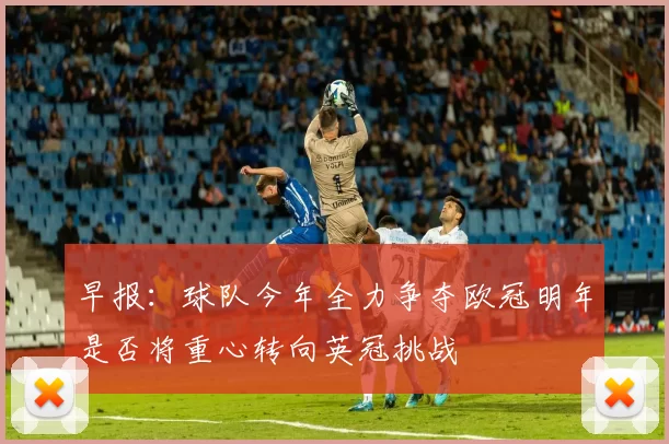 早报：球队今年全力争夺欧冠明年是否将重心转向英冠挑战