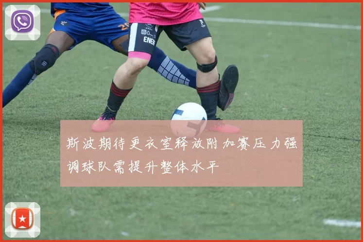 斯波期待更衣室释放附加赛压力强调球队需提升整体水平