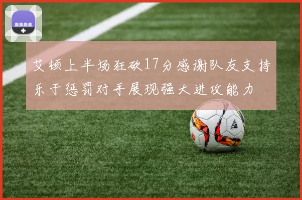 艾顿上半场狂砍17分感谢队友支持乐于惩罚对手展现强大进攻能力