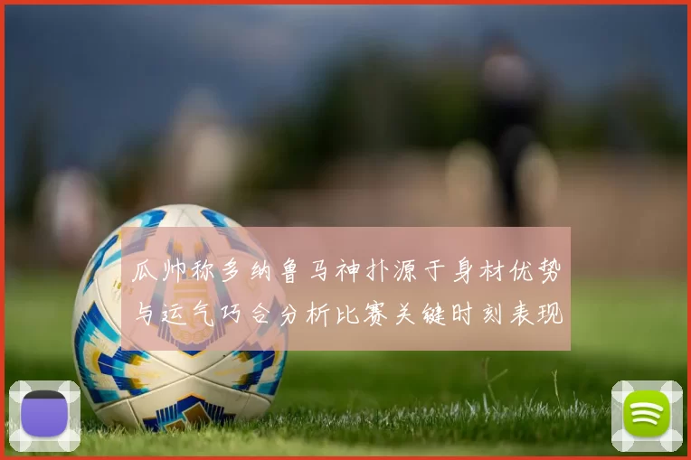 瓜帅称多纳鲁马神扑源于身材优势与运气巧合分析比赛关键时刻表现
