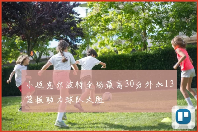 小迈克尔波特全场最高30分外加13篮板助力球队大胜