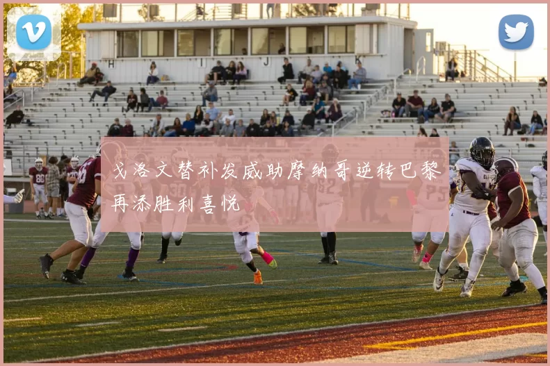 戈洛文替补发威助摩纳哥逆转巴黎再添胜利喜悦