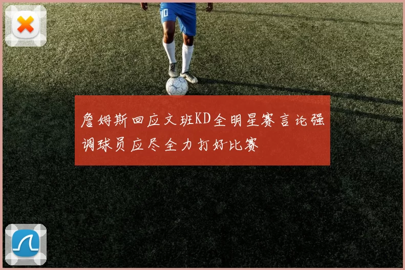 詹姆斯回应文班KD全明星赛言论强调球员应尽全力打好比赛