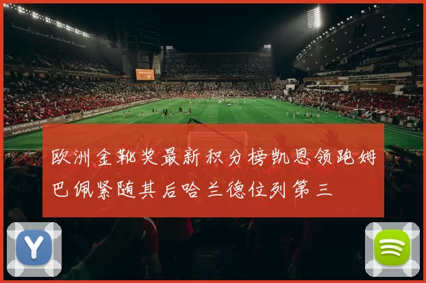欧洲金靴奖最新积分榜凯恩领跑姆巴佩紧随其后哈兰德位列第三
